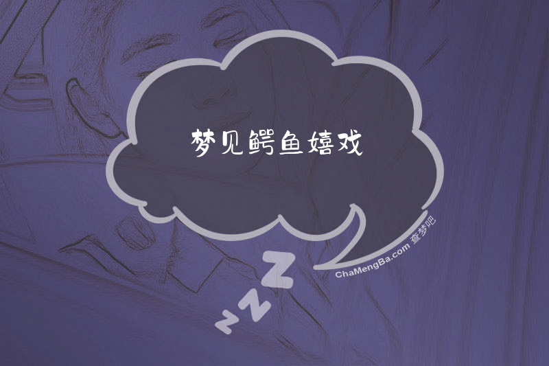 梦见鳄鱼嬉戏
