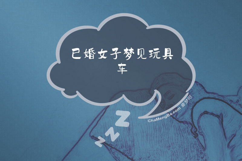 已婚女子梦见玩具车