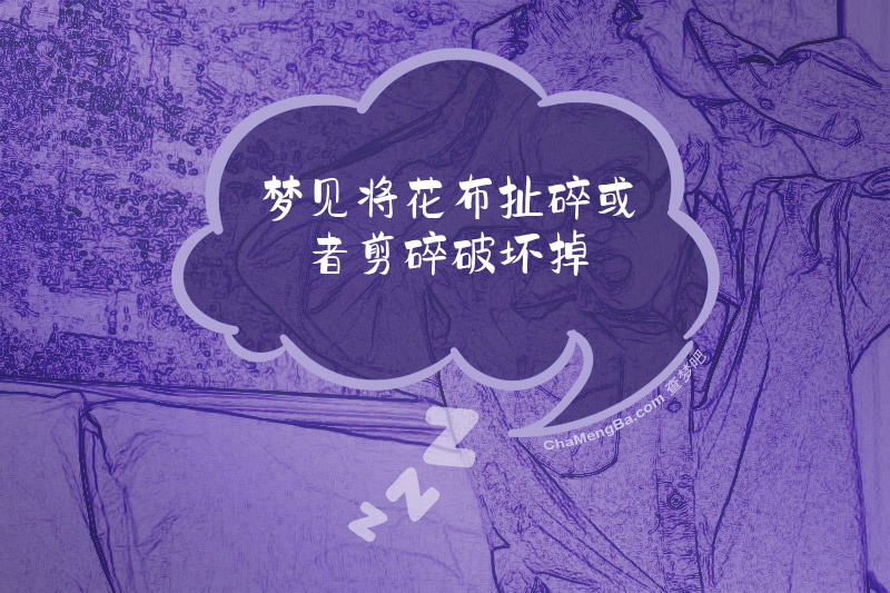 梦见将花布扯碎或者剪碎破坏掉