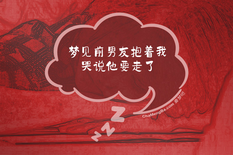 梦见前男友抱着我哭说他要走了