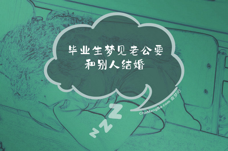 毕业生梦见老公要和别人结婚