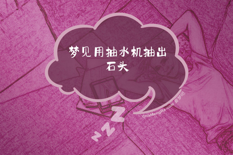 梦见用抽水机抽出石头