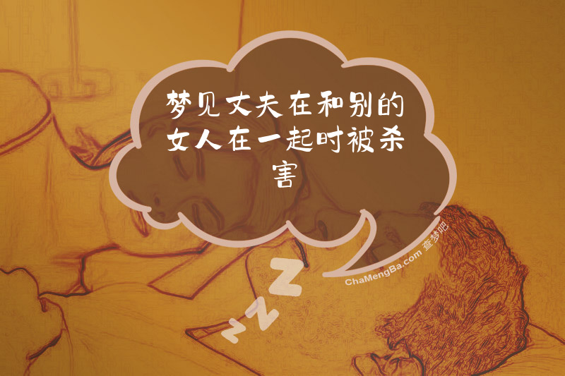 梦见丈夫在和别的女人在一起时被杀害