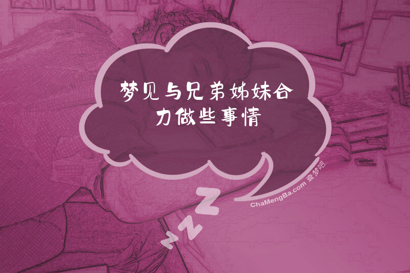 梦见与兄弟姊妹合力做些事情