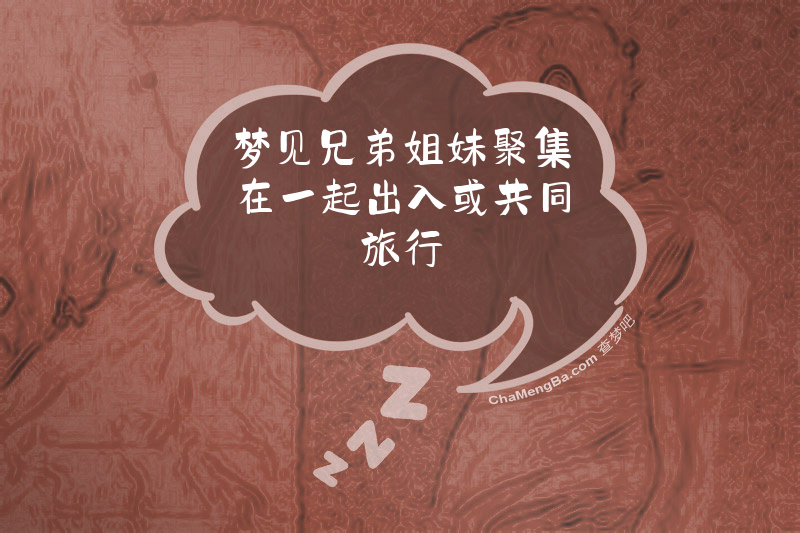 梦见兄弟姐妹聚集在一起出入或共同旅行