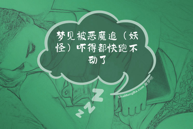 梦见被恶魔追（妖怪）吓得都快跑不动了