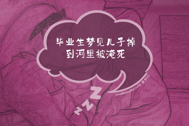 毕业生梦见儿子掉到河里被淹死