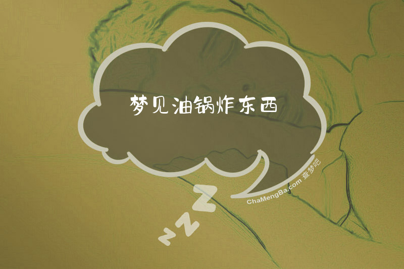 梦见油锅炸东西
