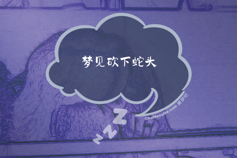 梦见砍下蛇头