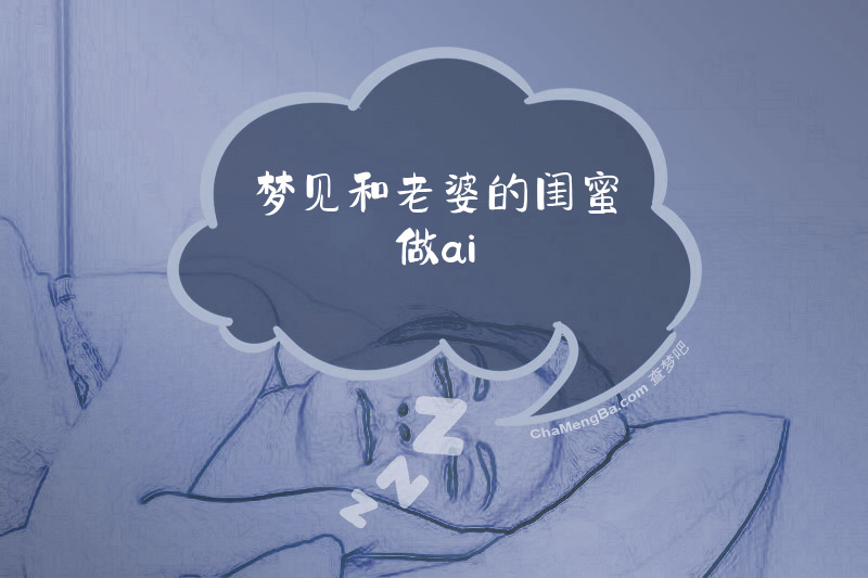 梦见和老婆的闺蜜做ai