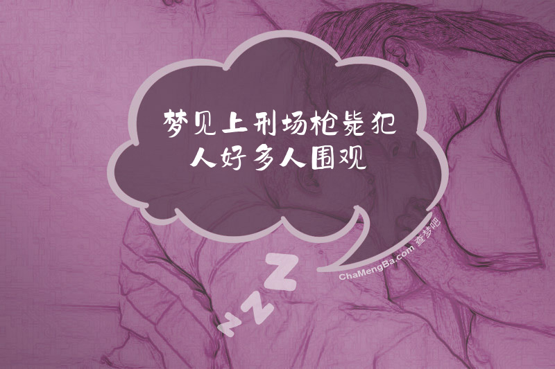 梦见上刑场枪毙犯人好多人围观