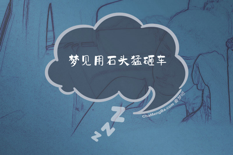 梦见用石头猛砸车
