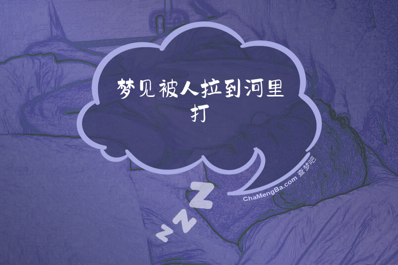 梦见被人拉到河里打