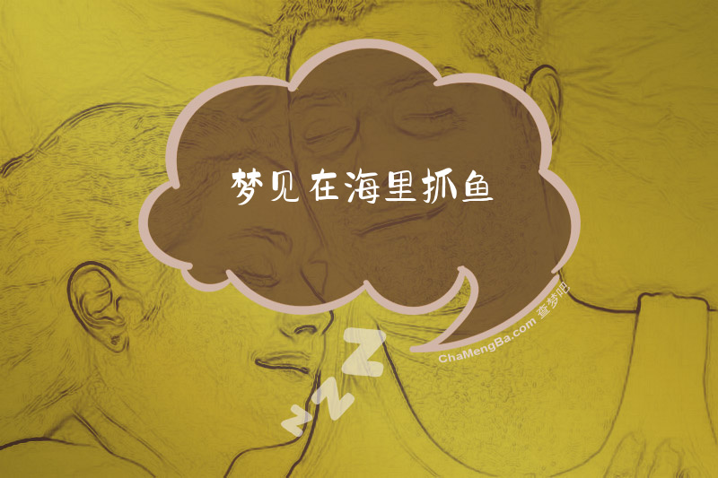 梦见在海里抓鱼